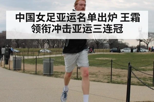 中国女足亚运名单出炉 王霜领衔冲击亚运三连冠