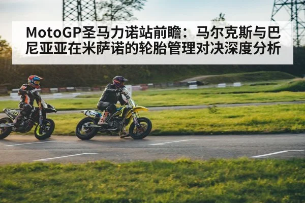 MotoGP圣马力诺站前瞻：马尔克斯与巴尼亚亚在米萨诺的轮胎管理对决深度分析