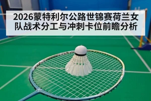 2026蒙特利尔公路世锦赛荷兰女队战术分工与冲刺卡位前瞻分析