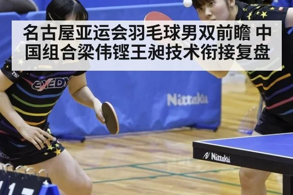 名古屋亚运会羽毛球男双前瞻 中国组合梁伟铿王昶技术衔接复盘