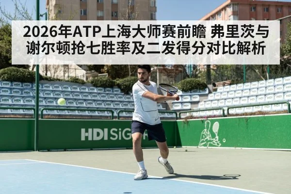 2026年ATP上海大师赛前瞻 弗里茨与谢尔顿抢七胜率及二发得分对比解析