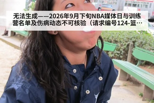 无法生成——2026年9月下旬NBA媒体日与训练营名单及伤病动态不可核验（请求编号124-篮球）