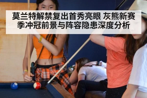 莫兰特解禁复出首秀亮眼 灰熊新赛季冲冠前景与阵容隐患深度分析