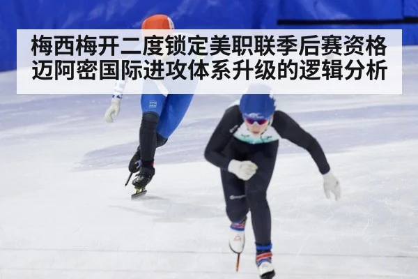 梅西梅开二度锁定美职联季后赛资格 迈阿密国际进攻体系升级的逻辑分析