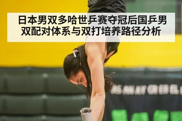 日本男双多哈世乒赛夺冠后国乒男双配对体系与双打培养路径分析