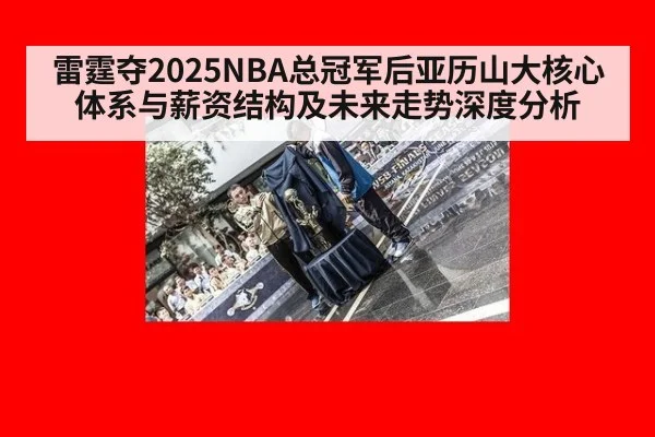 雷霆夺2025NBA总冠军后亚历山大核心体系与薪资结构及未来走势深度分析