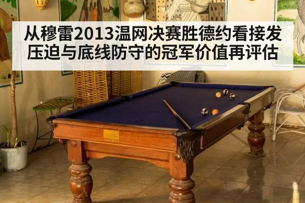 从穆雷2013温网决赛胜德约看接发压迫与底线防守的冠军价值再评估